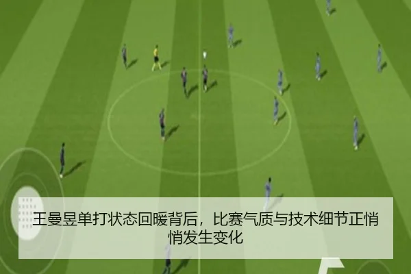 王曼昱单打状态回暖背后，比赛气质与技术细节正悄悄发生变化