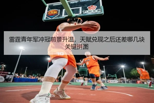 雷霆青年军冲冠前景升温，天赋兑现之后还差哪几块关键拼图 | xingkongapp